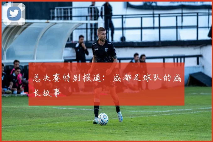 总决赛特别报道：成都足球队的成长故事