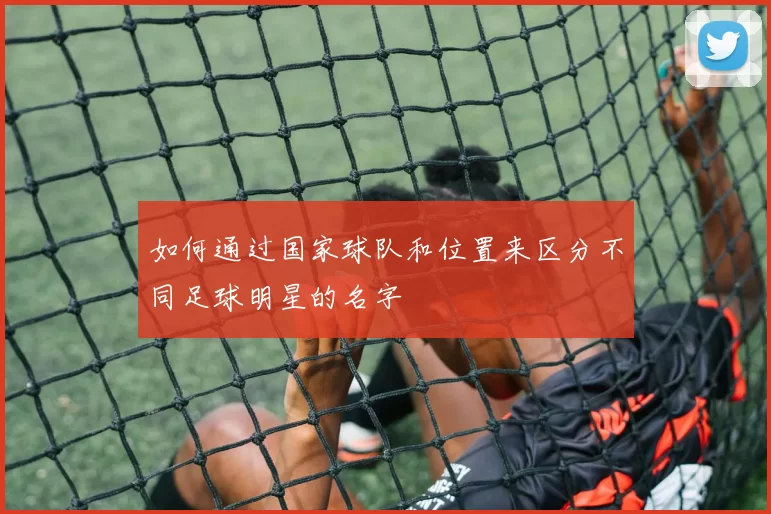 如何通过国家球队和位置来区分不同足球明星的名字