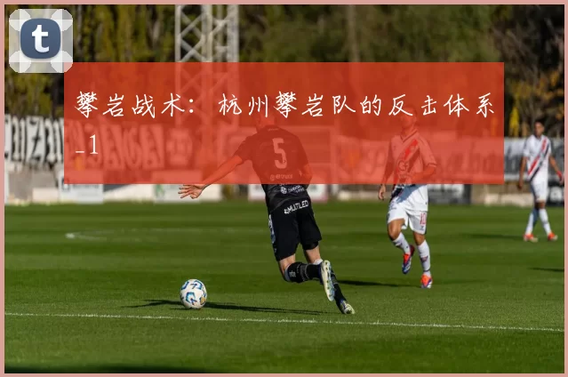 攀岩战术：杭州攀岩队的反击体系_1